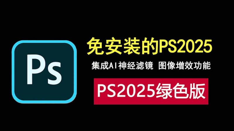photoshop2025绿色版，免安装，集成AI神经网络滤镜，图像增效！-科技乐小天